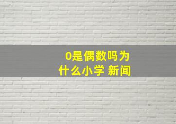 0是偶数吗为什么小学 新闻